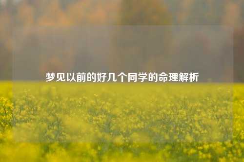 梦见以前的好几个同学的命理解析