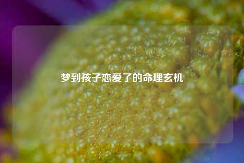 梦到孩子恋爱了的命理玄机