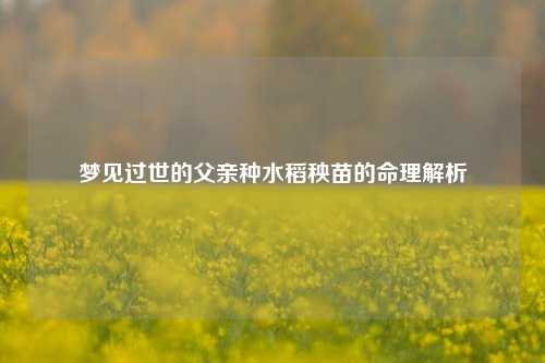 梦见过世的父亲种水稻秧苗的命理解析